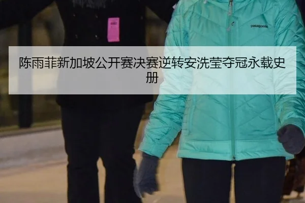 陈雨菲新加坡公开赛决赛逆转安洗莹夺冠永载史册