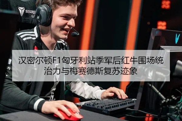 汉密尔顿F1匈牙利站季军后红牛围场统治力与梅赛德斯复苏迹象
